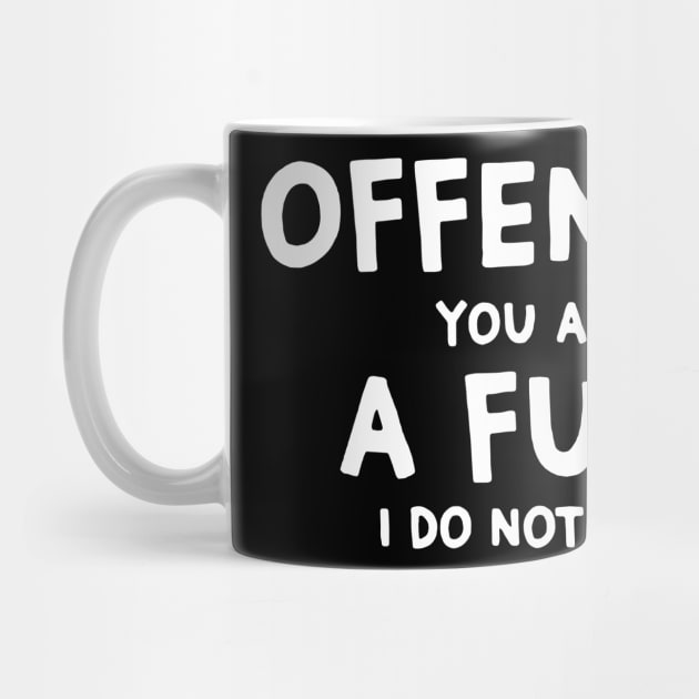 Offended You Are A Fuck I Do Not Give Funny Idea Shirt by HomerNewbergereq